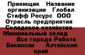 Приемщик › Название организации ­ Глобал Стафф Ресурс, ООО › Отрасль предприятия ­ Складское хозяйство › Минимальный оклад ­ 20 000 - Все города Работа » Вакансии   . Алтайский край